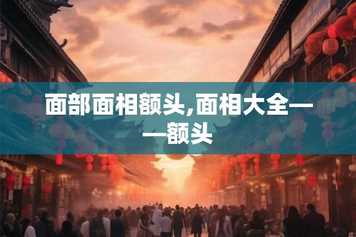 面部面相额头,面相大全——额头