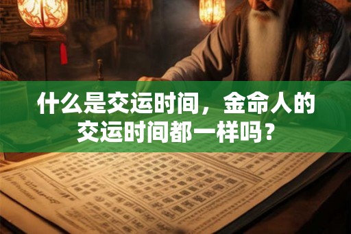 什么是交运时间，金命人的交运时间都一样吗？