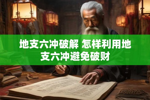 地支六冲破解 怎样利用地支六冲避免破财
