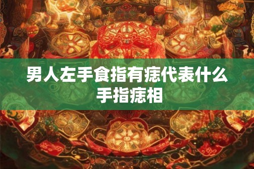 男人左手食指有痣代表什么 手指痣相