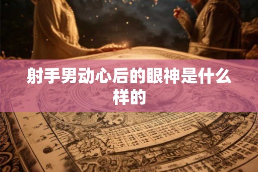射手男动心后的眼神是什么样的