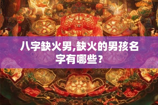 八字缺火男,缺火的男孩名字有哪些？