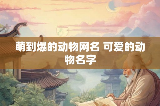 萌到爆的动物网名 可爱的动物名字