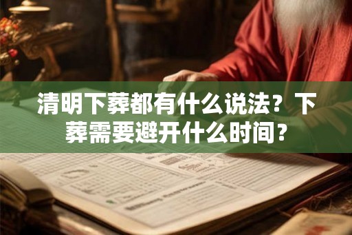 清明下葬都有什么说法？下葬需要避开什么时间？