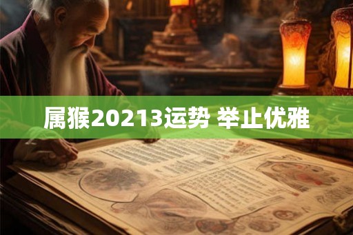 属猴20213运势 举止优雅