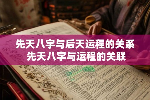 先天八字与后天运程的关系 先天八字与运程的关联