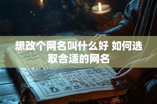 想改个网名叫什么好 如何选取合适的网名