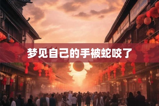 梦见自己的手被蛇咬了 梦见自己的手被蛇咬了
