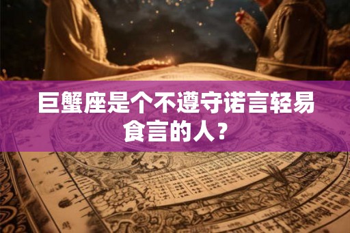 巨蟹座是个不遵守诺言轻易食言的人？