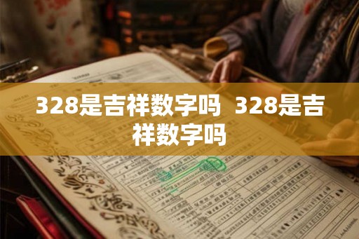 328是吉祥数字吗  328是吉祥数字吗