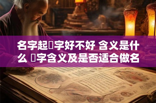 名字起昤字好不好 含义是什么 昤字含义及是否适合做名字