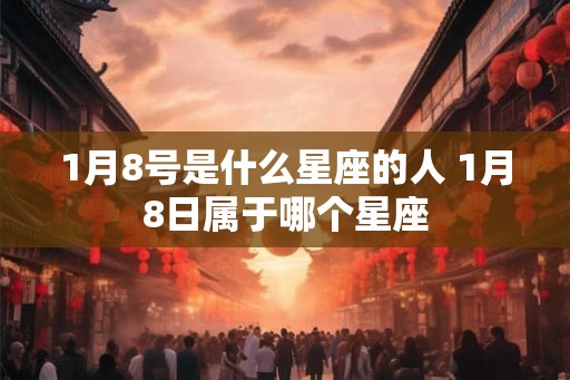 1月8号是什么星座的人 1月8日属于哪个星座