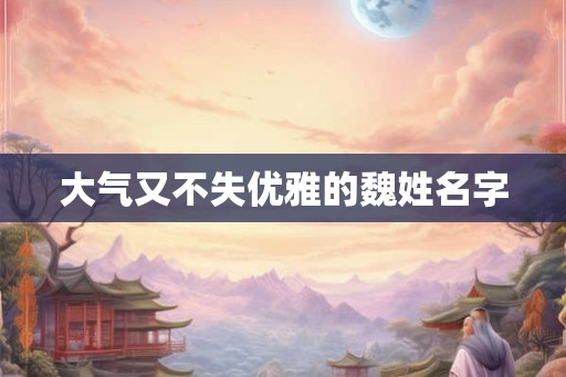 大气又不失优雅的魏姓名字
