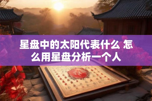 星盘中的太阳代表什么 怎么用星盘分析一个人