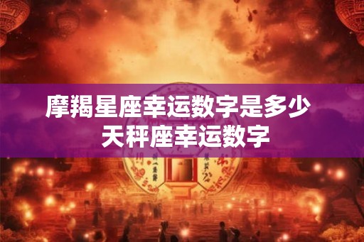 摩羯星座幸运数字是多少  天秤座幸运数字
