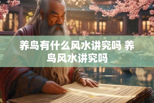 养鸟有什么风水讲究吗 养鸟风水讲究吗 养鸟有什么风水讲究吗 养鸟风水讲究吗