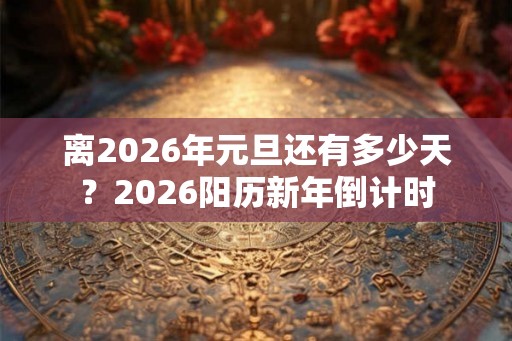 离2026年元旦还有多少天？2026阳历新年倒计时