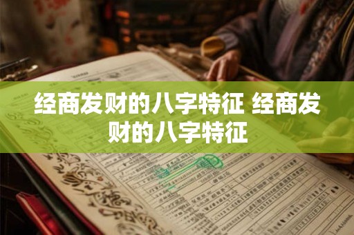 经商发财的八字特征 经商发财的八字特征