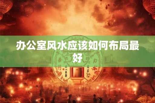 办公室风水应该如何布局最好