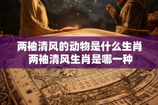 两袖清风的动物是什么生肖 两袖清风生肖是哪一种