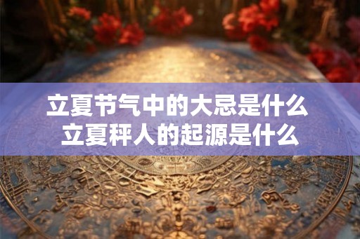 立夏节气中的大忌是什么 立夏秤人的起源是什么 立夏节气中的大忌是什么 立夏秤人的起源是什么