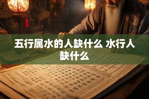 五行属水的人缺什么 水行人缺什么