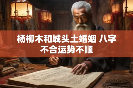 杨柳木和城头土婚姻 八字不合运势不顺