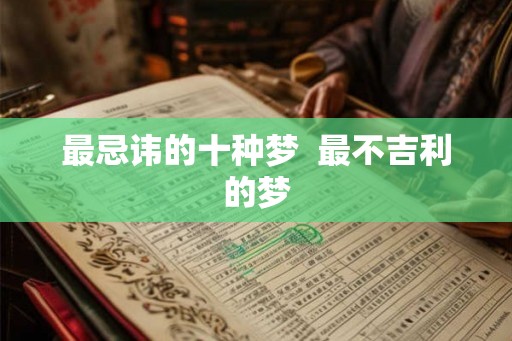 最忌讳的十种梦 最不吉利的梦 最忌讳的十种梦 最不吉利的梦