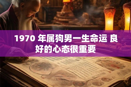 1970 年属狗男一生命运 良好的心态很重要
