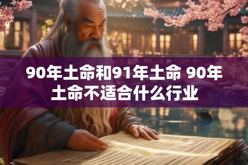 90年土命和91年土命 90年土命不适合什么行业
