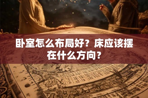 卧室怎么布局好？床应该摆在什么方向？