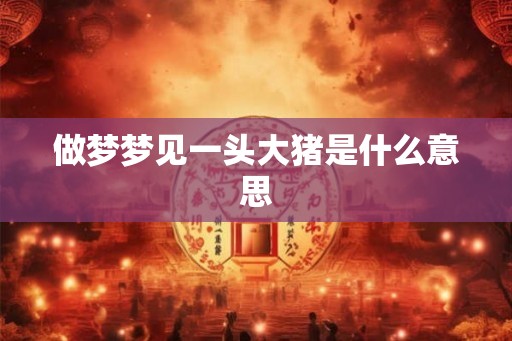 做梦梦见一头大猪是什么意思