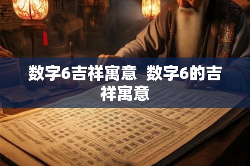 数字6吉祥寓意  数字6的吉祥寓意