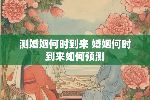 测婚姻何时到来 婚姻何时到来如何预测