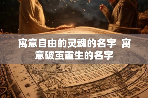 寓意自由的灵魂的名字  寓意破茧重生的名字
