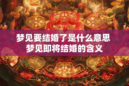 梦见要结婚了是什么意思 梦见即将结婚的含义