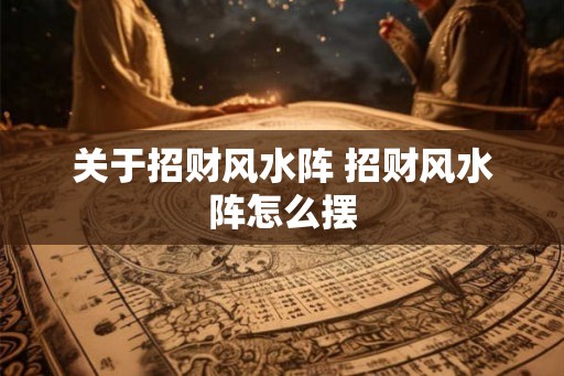 关于招财风水阵 招财风水阵怎么摆