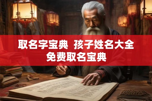 取名字宝典  孩子姓名大全免费取名宝典