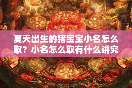 夏天出生的猪宝宝小名怎么取？小名怎么取有什么讲究？