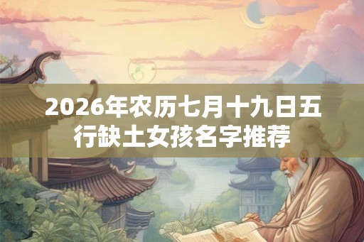 2026年农历七月十九日五行缺土女孩名字推荐