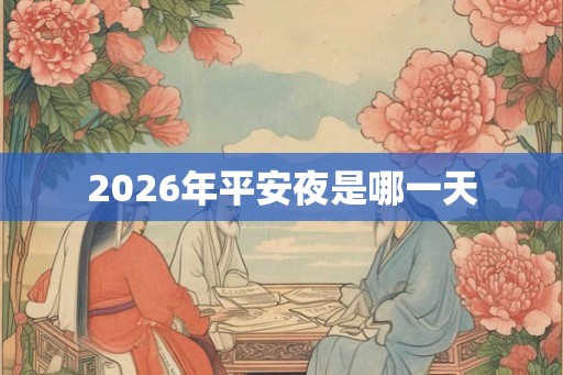 2026年平安夜是哪一天 2026年平安夜是哪一天