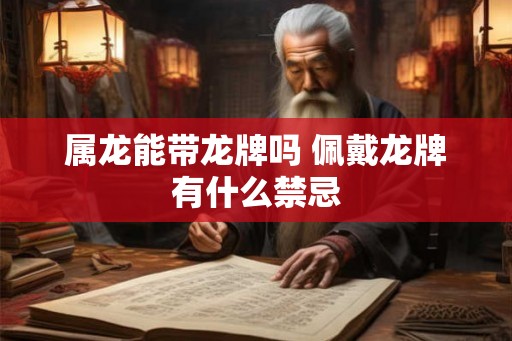 属龙能带龙牌吗 佩戴龙牌有什么禁忌