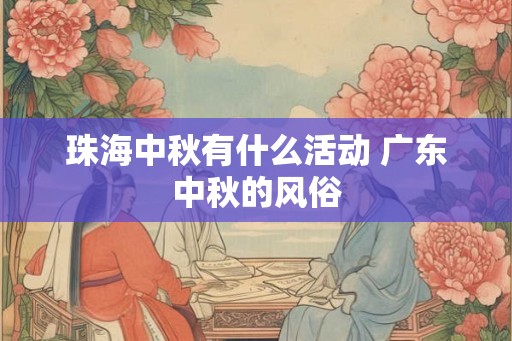 珠海中秋有什么活动 广东中秋的风俗