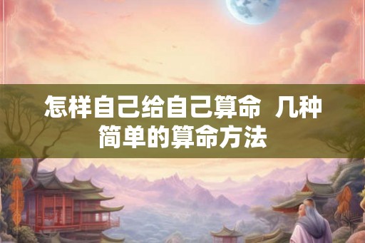 怎样自己给自己算命  几种简单的算命方法