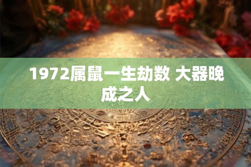 1972属鼠一生劫数 大器晚成之人