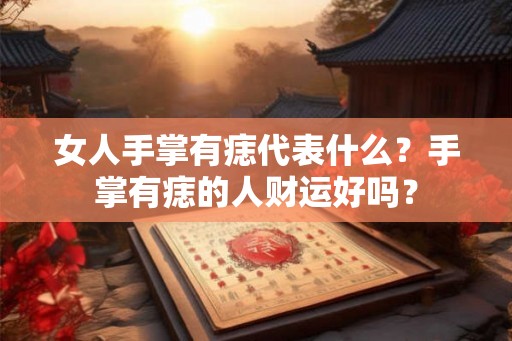 女人手掌有痣代表什么?手掌有痣的人财运好吗? 女人手掌有痣代表什么?手掌有痣的人财运好吗?