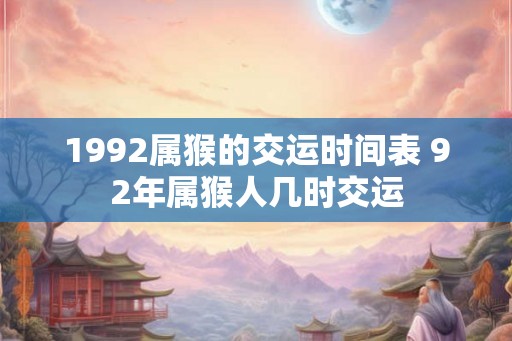 1992属猴的交运时间表 92年属猴人几时交运