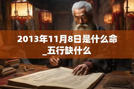2013年11月8日是什么命_五行缺什么