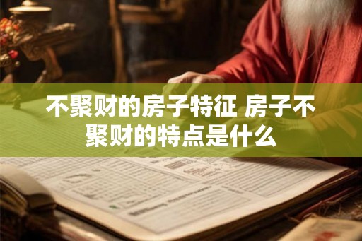 不聚财的房子特征 房子不聚财的特点是什么 不聚财的房子特征 房子不聚财的特点是什么