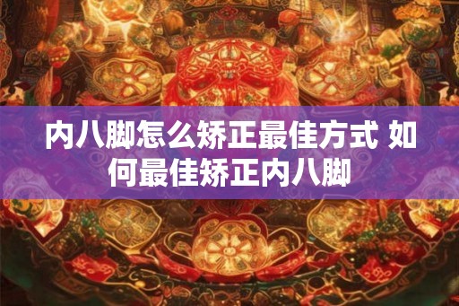 内八脚怎么矫正最佳方式 如何最佳矫正内八脚